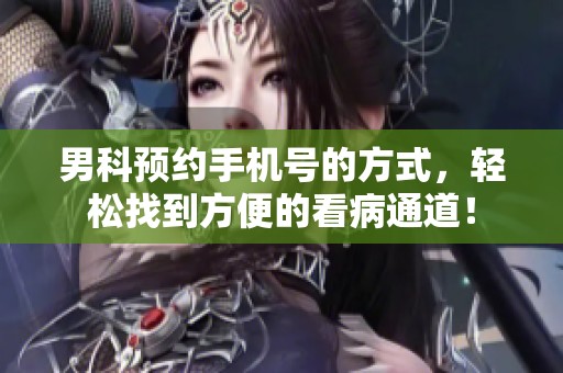 男科预约手机号的方式，轻松找到方便的看病通道！