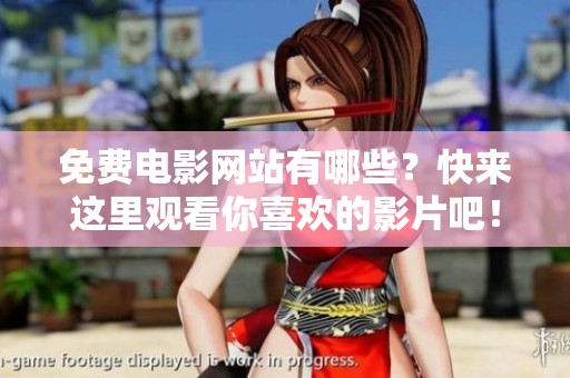 免费电影网站有哪些？快来这里观看你喜欢的影片吧！
