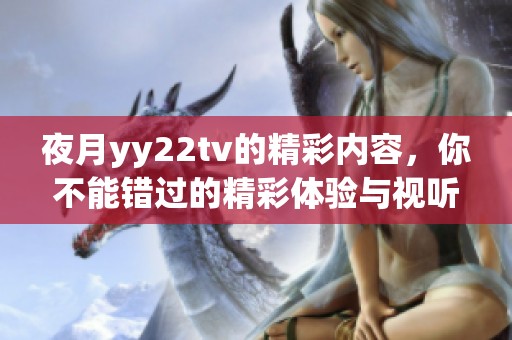 夜月yy22tv的精彩内容，你不能错过的精彩体验与视听盛宴