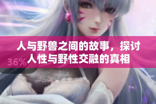 人与野兽之间的故事，探讨人性与野性交融的真相