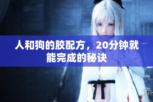 人和狗的胶配方，20分钟就能完成的秘诀