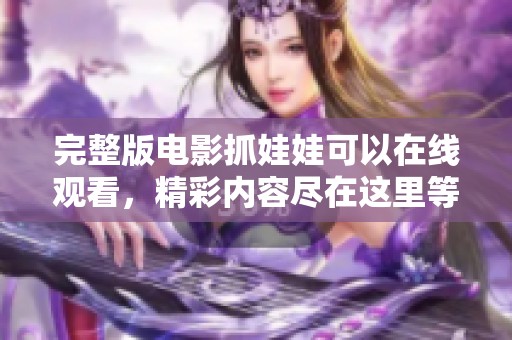 完整版电影抓娃娃可以在线观看，精彩内容尽在这里等你发现