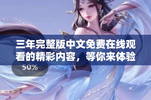 三年完整版中文免费在线观看的精彩内容，等你来体验！