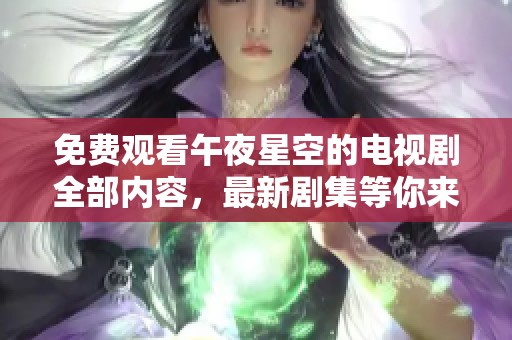 免费观看午夜星空的电视剧全部内容，最新剧集等你来追看！
