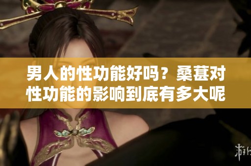 男人的性功能好吗？桑葚对性功能的影响到底有多大呢