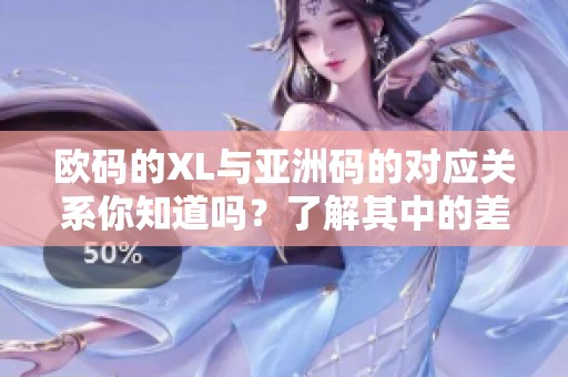 欧码的XL与亚洲码的对应关系你知道吗？了解其中的差异和选择技巧。