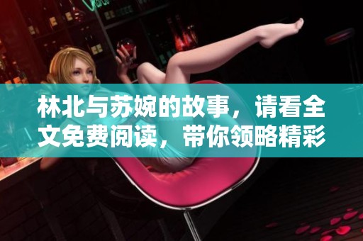 林北与苏婉的故事，请看全文免费阅读，带你领略精彩纷呈的情节