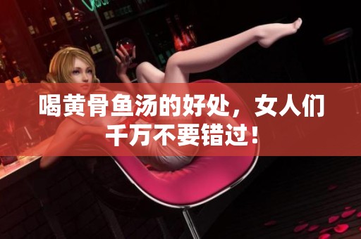 喝黄骨鱼汤的好处，女人们千万不要错过！