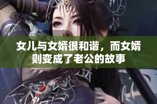 女儿与女婿很和谐，而女婿则变成了老公的故事