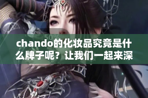 chando的化妆品究竟是什么牌子呢？让我们一起来深入了解一下。