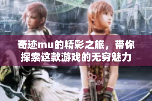 奇迹mu的精彩之旅，带你探索这款游戏的无穷魅力