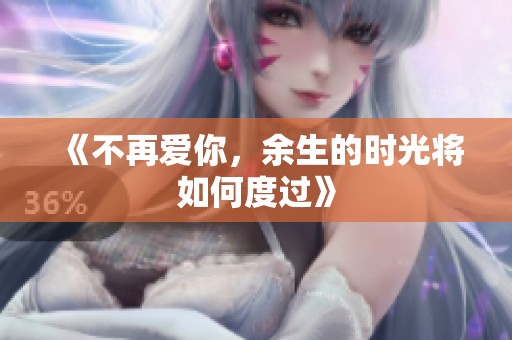 《不再爱你，余生的时光将如何度过》