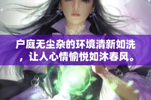 户庭无尘杂的环境清新如洗，让人心情愉悦如沐春风。