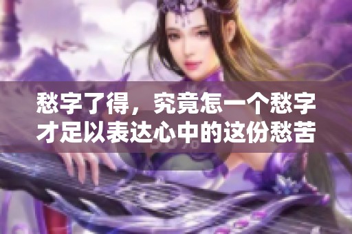 愁字了得，究竟怎一个愁字才足以表达心中的这份愁苦呢