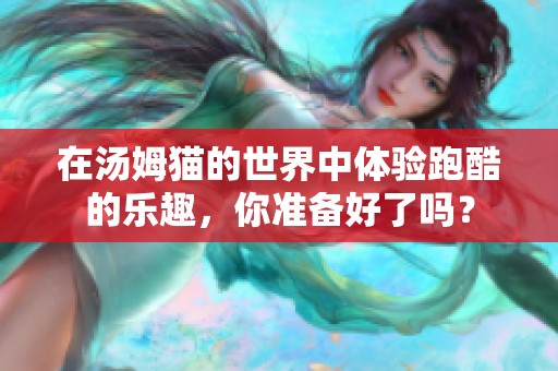 在汤姆猫的世界中体验跑酷的乐趣，你准备好了吗？