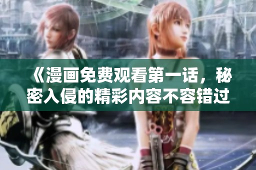 《漫画免费观看第一话，秘密入侵的精彩内容不容错过》
