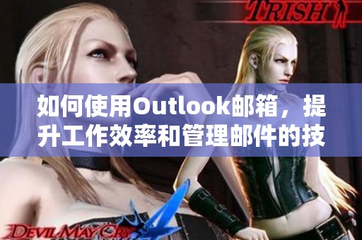 如何使用Outlook邮箱，提升工作效率和管理邮件的技巧？