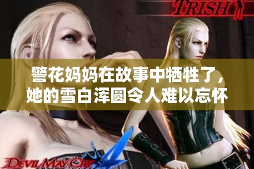 警花妈妈在故事中牺牲了，她的雪白浑圆令人难以忘怀。