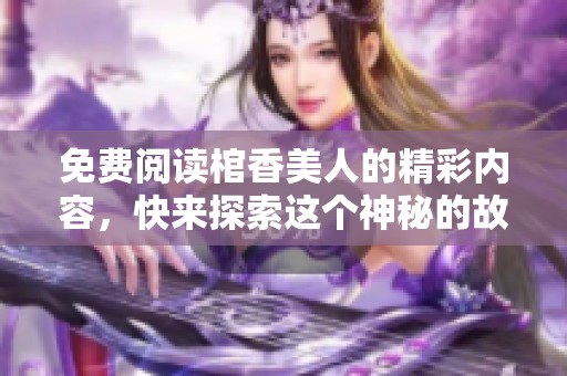 免费阅读棺香美人的精彩内容，快来探索这个神秘的故事吧