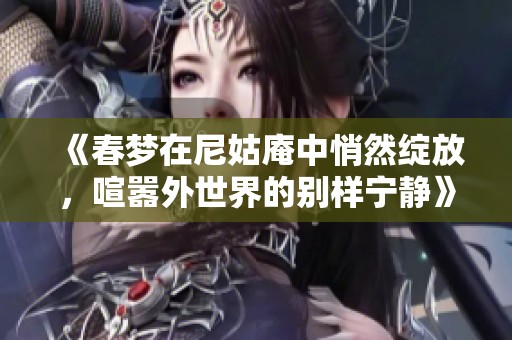 《春梦在尼姑庵中悄然绽放，喧嚣外世界的别样宁静》