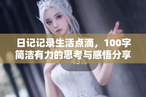 日记记录生活点滴，100字简洁有力的思考与感悟分享