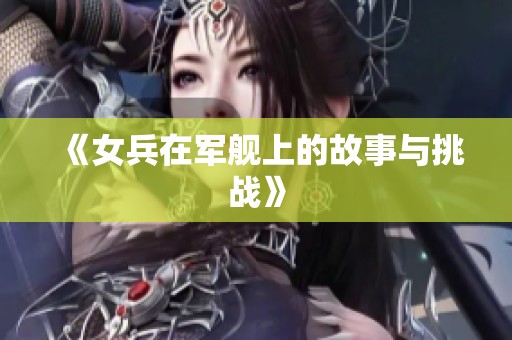 《女兵在军舰上的故事与挑战》