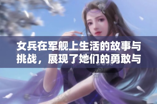 女兵在军舰上生活的故事与挑战，展现了她们的勇敢与坚韧