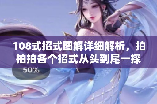 108式招式图解详细解析，拍拍拍各个招式从头到尾一探究竟