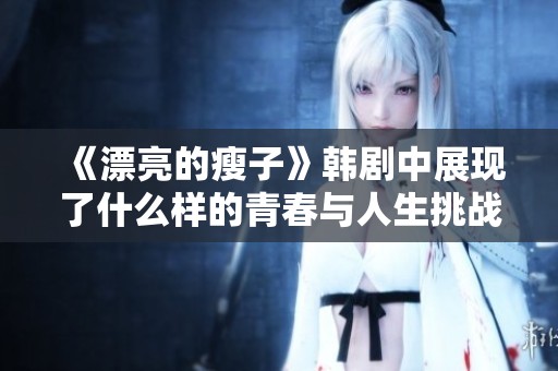 《漂亮的瘦子》韩剧中展现了什么样的青春与人生挑战呢？让我们一起探讨吧！
