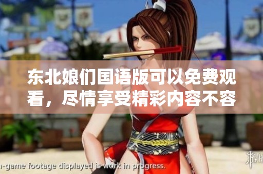 东北娘们国语版可以免费观看，尽情享受精彩内容不容错过