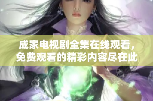 成家电视剧全集在线观看，免费观看的精彩内容尽在此处！