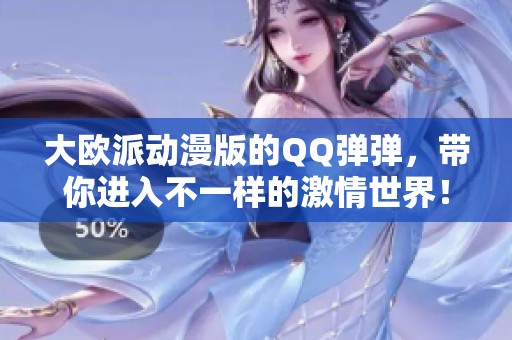 大欧派动漫版的QQ弹弹，带你进入不一样的激情世界！