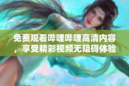 免费观看哔哩哔哩高清内容，享受精彩视频无阻碍体验