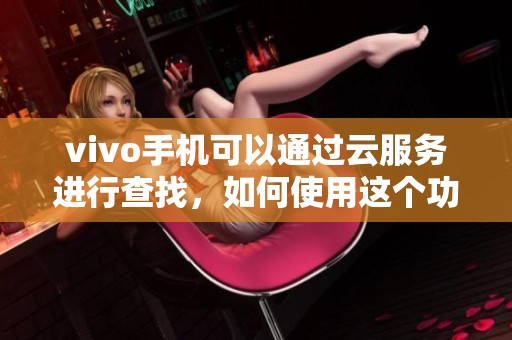 vivo手机可以通过云服务进行查找，如何使用这个功能呢