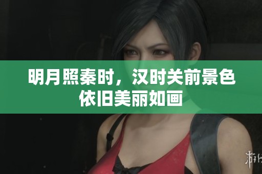 明月照秦时，汉时关前景色依旧美丽如画