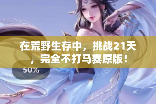 在荒野生存中，挑战21天，完全不打马赛原版！