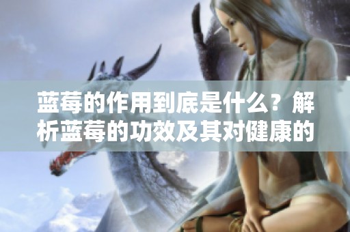 蓝莓的作用到底是什么？解析蓝莓的功效及其对健康的好处