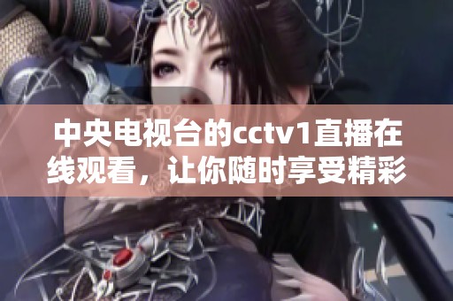 中央电视台的cctv1直播在线观看，让你随时享受精彩节目内容