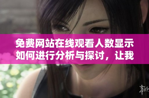 免费网站在线观看人数显示如何进行分析与探讨，让我们一起来看看这一现象