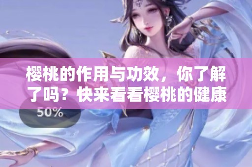 樱桃的作用与功效，你了解了吗？快来看看樱桃的健康益处吧！