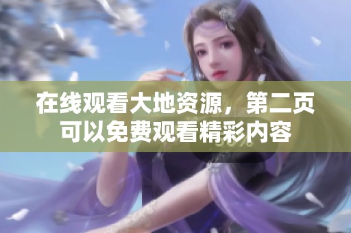 在线观看大地资源，第二页可以免费观看精彩内容