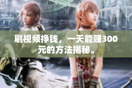 刷视频挣钱，一天能赚300元的方法揭秘。