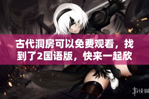 古代洞房可以免费观看，找到了2国语版，快来一起欣赏吧