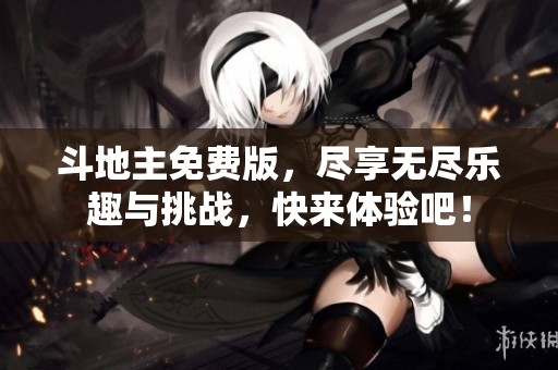 ***免费版，尽享无尽乐趣与挑战，快来体验吧！