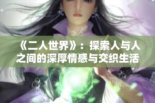 《二人世界》：探索人与人之间的深厚情感与交织生活