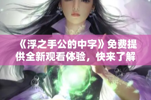 《浮之手公的中字》免费提供全新观看体验，快来了解更多精彩内容！