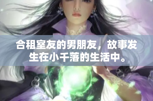 合租室友的男朋友，故事发生在小千落的生活中。