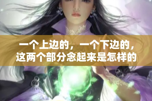 一个上边的，一个下边的，这两个部分念起来是怎样的呢？