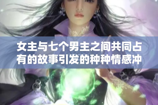 女主与七个男主之间共同占有的故事引发的种种情感冲突与纠葛