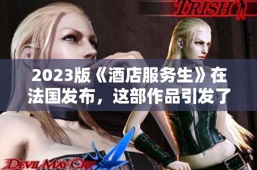 2023版《酒店服务生》在法国发布，这部作品引发了新的讨论和关注